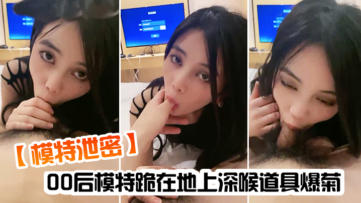 00后嫩模泄密！跪地深喉巨根爆菊淫叫不止