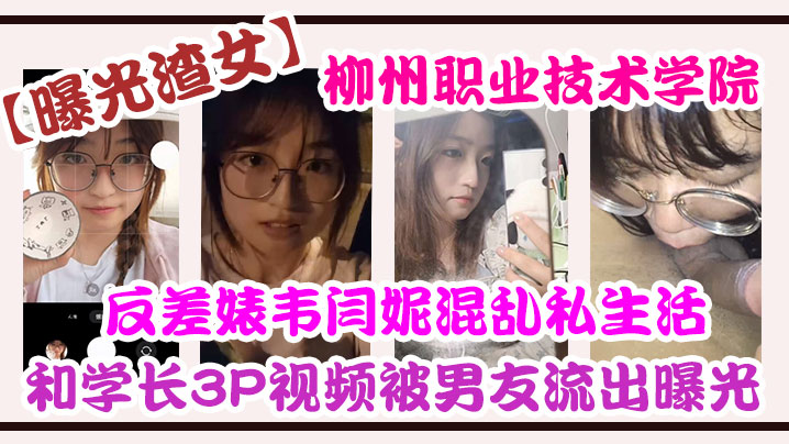 柳州职校极品反差婊韦闫妮被学长双龙内射3P视频男友怒曝