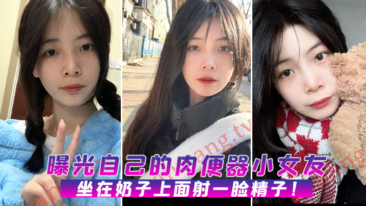 曝光肉便器女友骑脸猛干！颜射精液满脸！