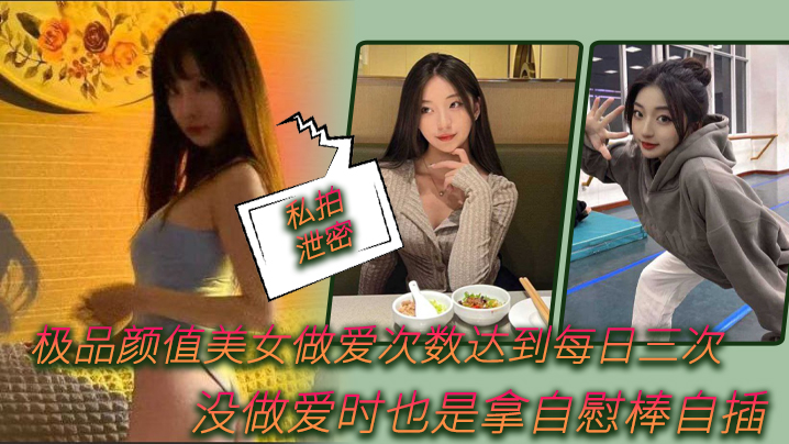 私拍泄密！极品美女每日狂干三次，没操时自慰棒猛插骚穴
